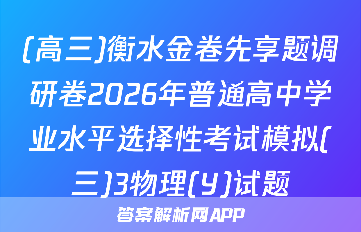 (高三)衡水金卷先享题调研卷2026年普通高中学业水平选择性考试模拟(三)3物理(Y)试题