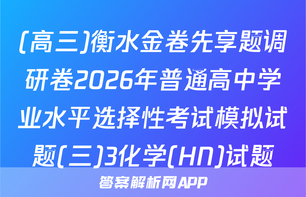 (高三)衡水金卷先享题调研卷2026年普通高中学业水平选择性考试模拟试题(三)3化学(HN)试题