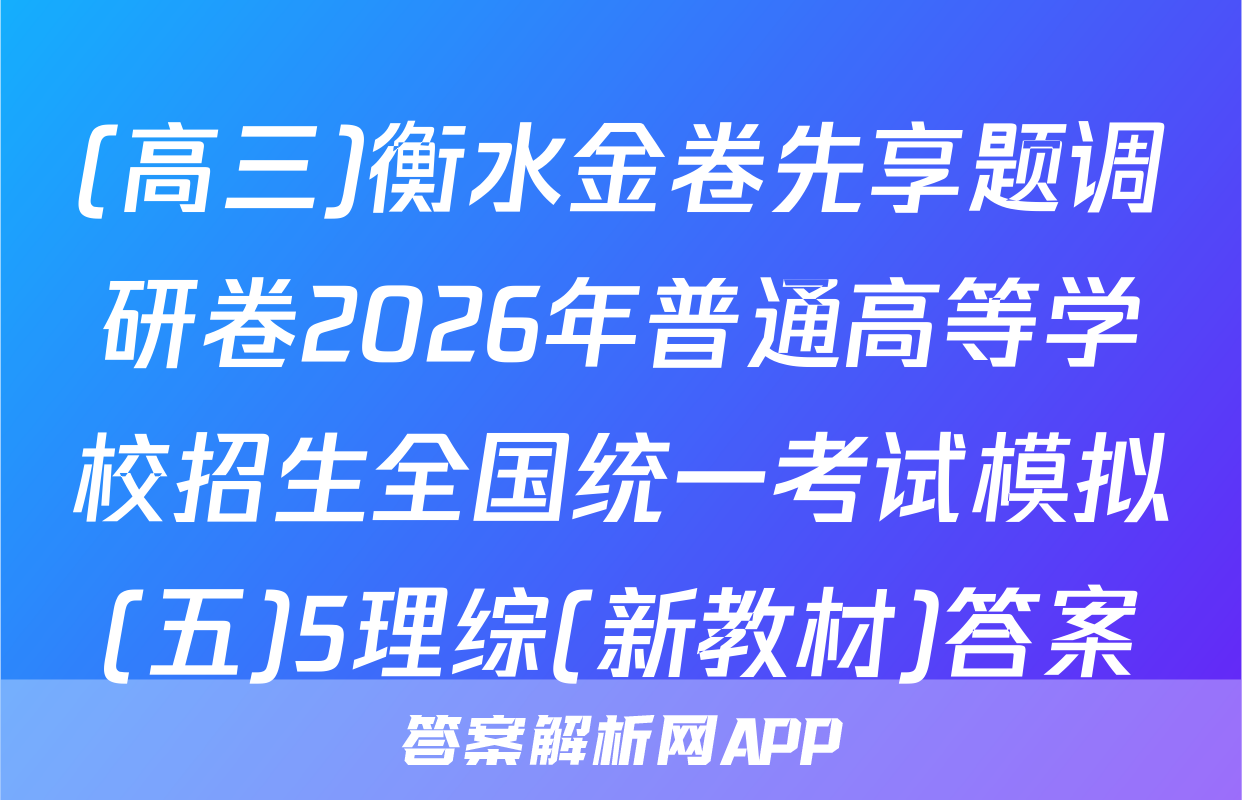 (高三)衡水金卷先享题调研卷2026年普通高等学校招生全国统一考试模拟(五)5理综(新教材)答案