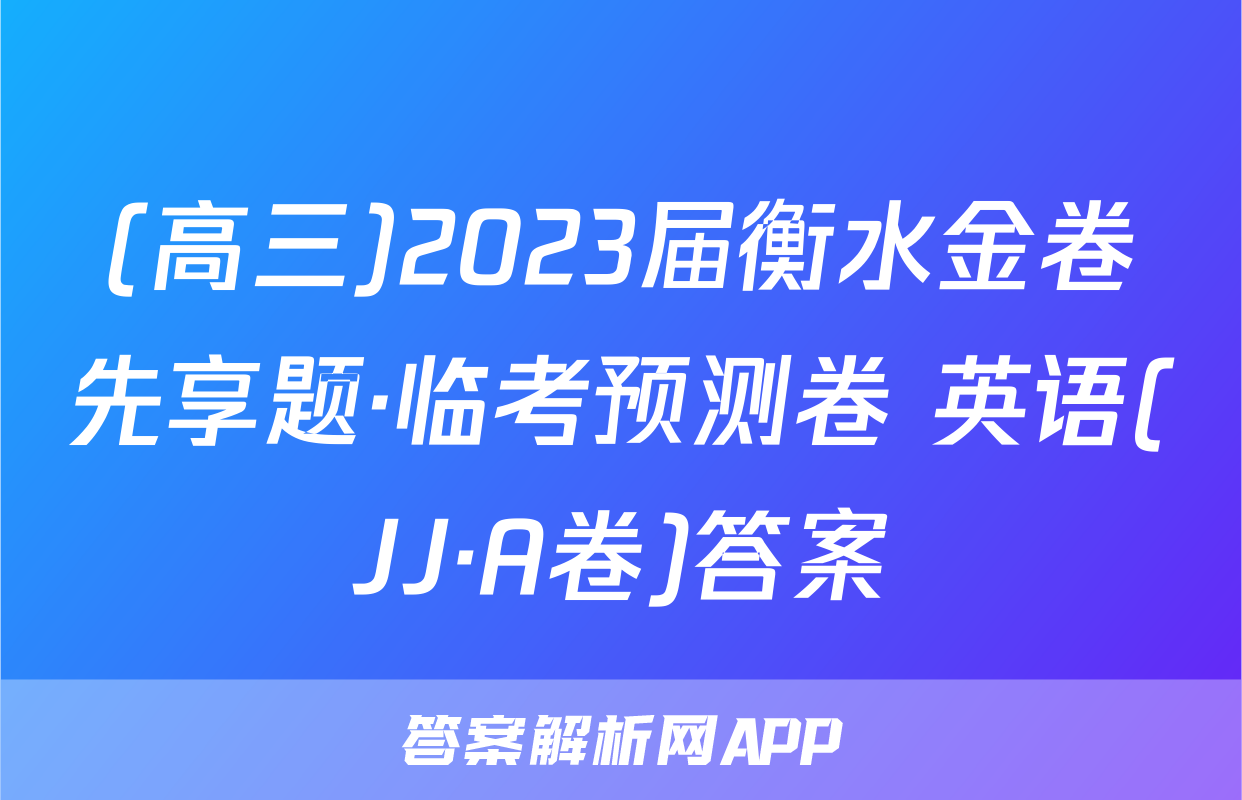 (高三)2023届衡水金卷先享题·临考预测卷 英语(JJ·A卷)答案