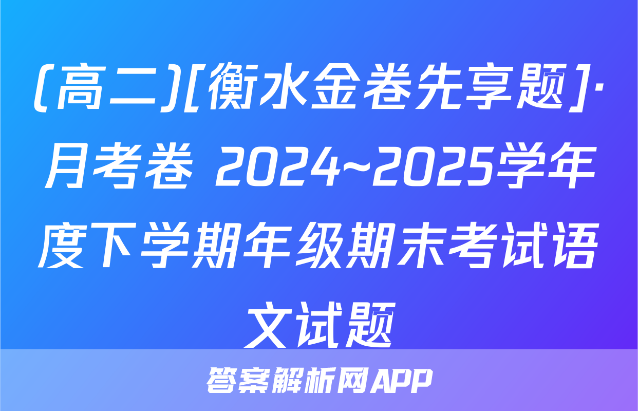 (高二)[衡水金卷先享题]·月考卷 2024~2025学年度下学期年级期末考试语文试题
