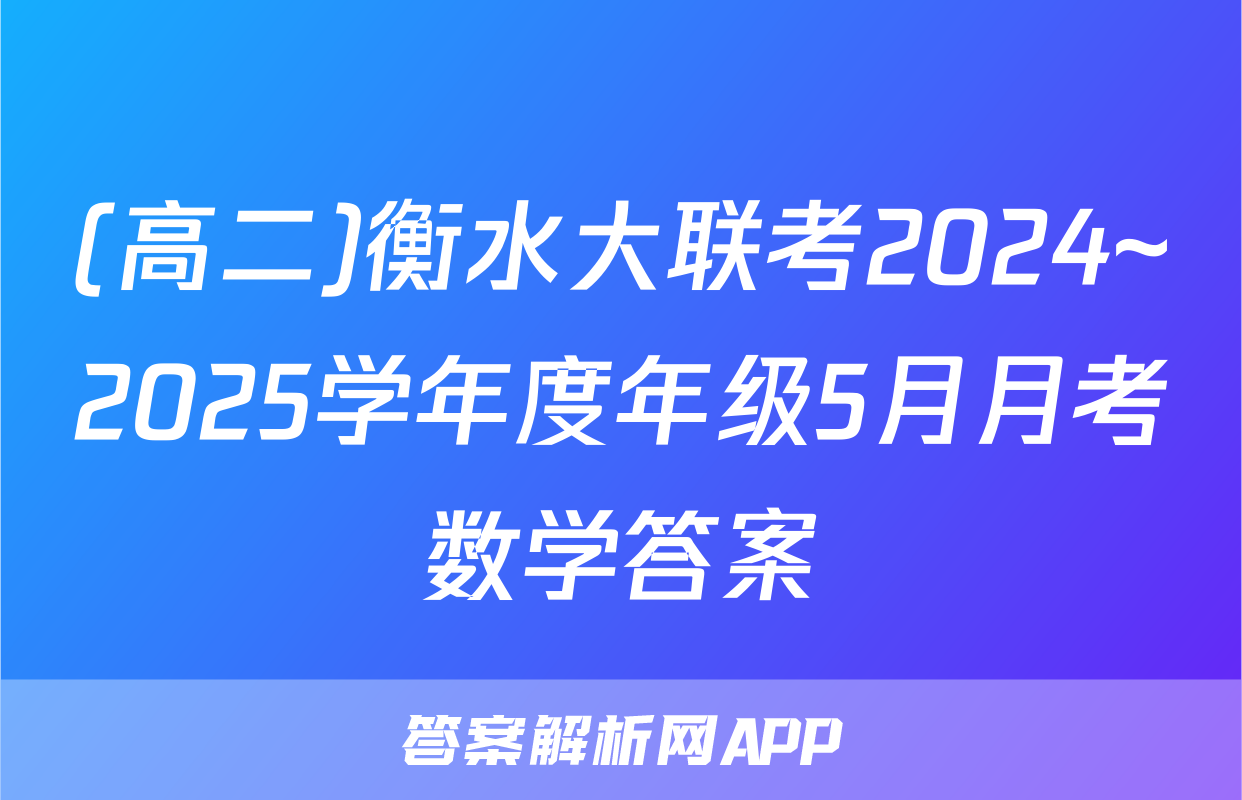 (高二)衡水大联考2024~2025学年度年级5月月考数学答案