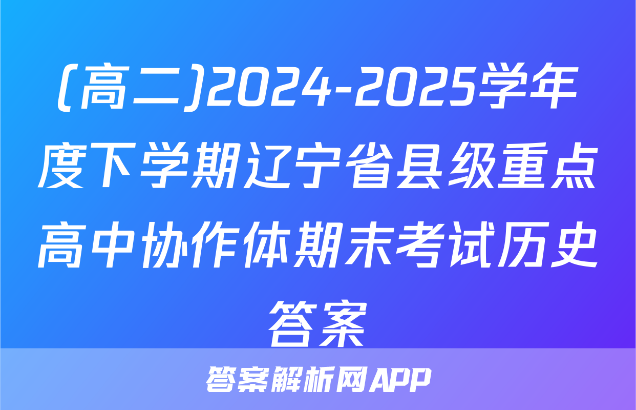 (高二)2024-2025学年度下学期辽宁省县级重点高中协作体期末考试历史答案