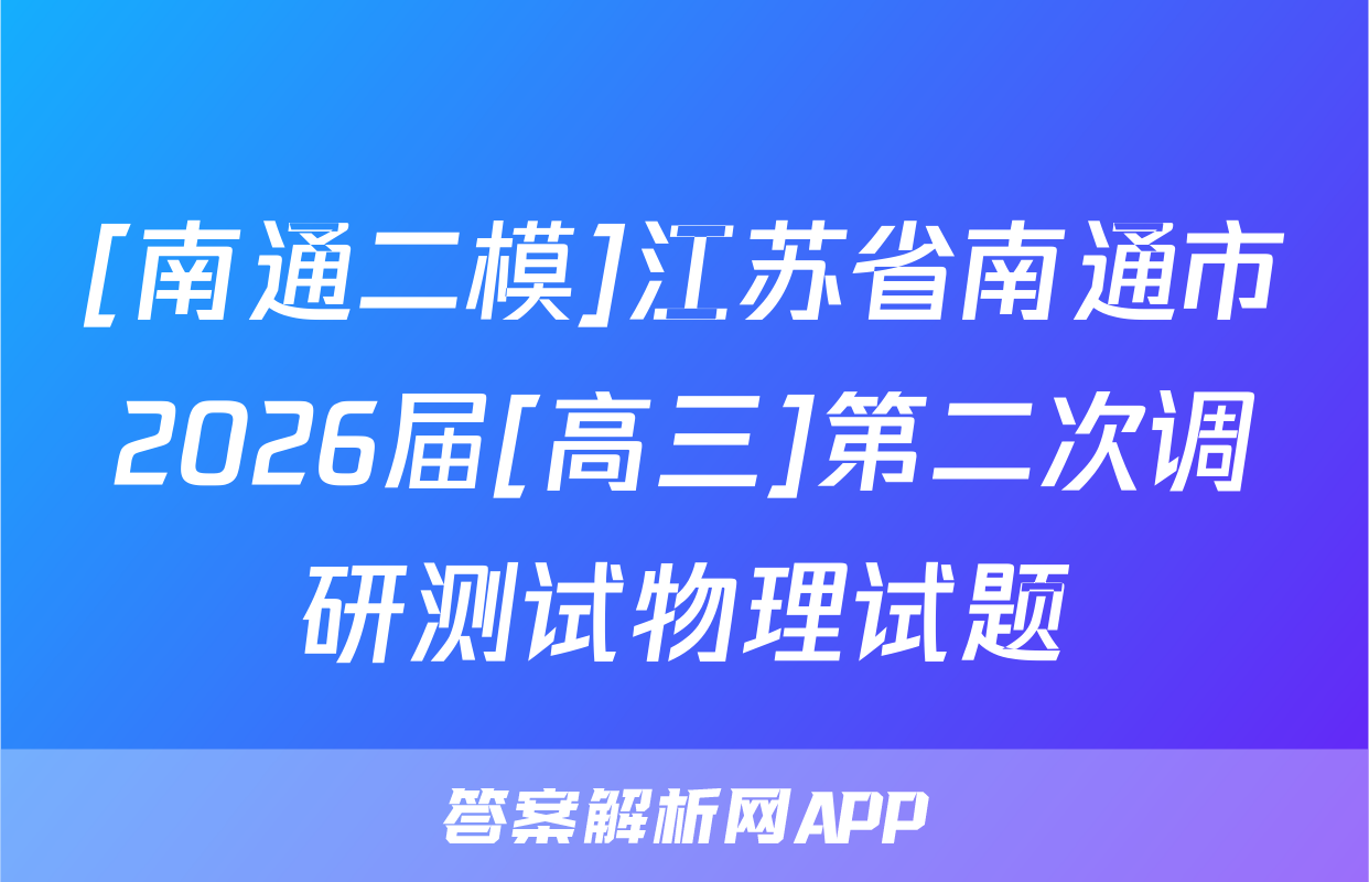[南通二模]江苏省南通市2026届[高三]第二次调研测试物理试题