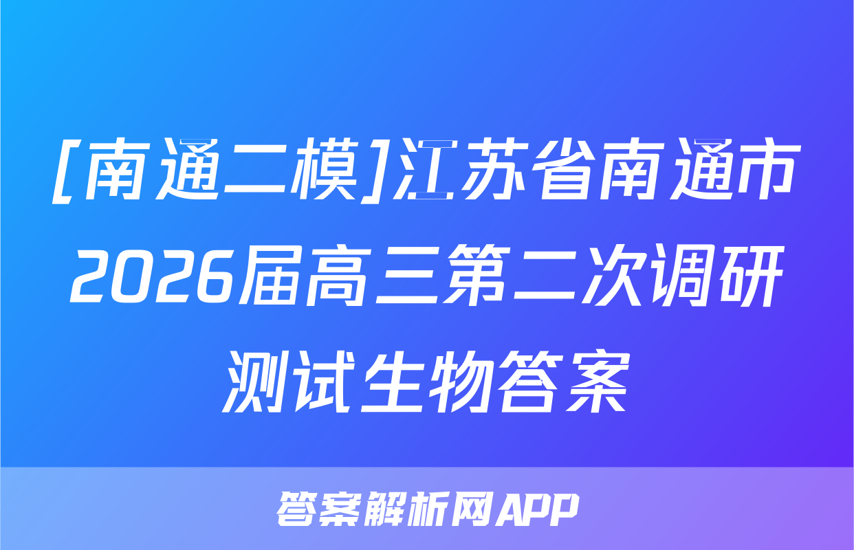 [南通二模]江苏省南通市2026届高三第二次调研测试生物答案