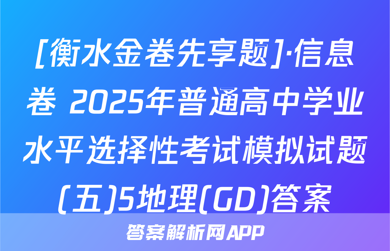 [衡水金卷先享题]·信息卷 2025年普通高中学业水平选择性考试模拟试题(五)5地理(GD)答案