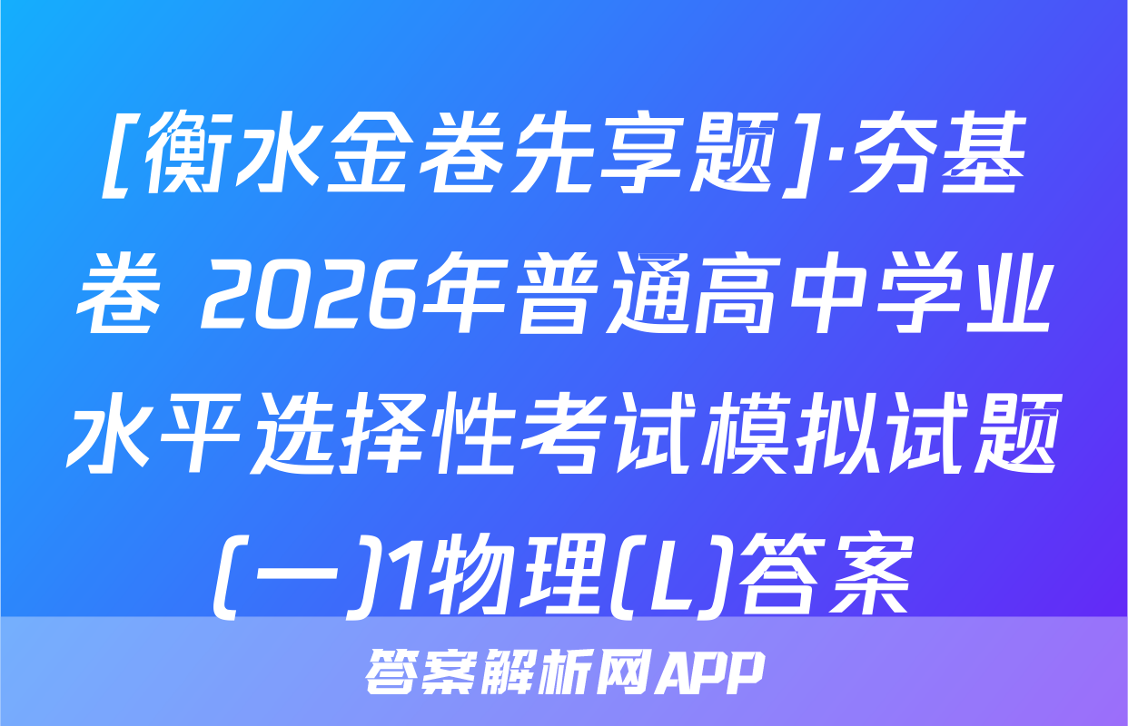 [衡水金卷先享题]·夯基卷 2026年普通高中学业水平选择性考试模拟试题(一)1物理(L)答案