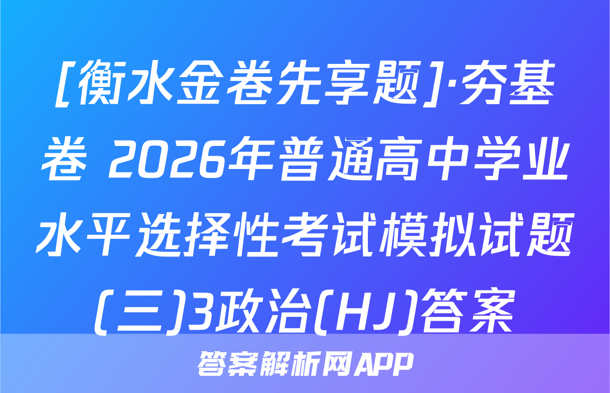 [衡水金卷先享题]·夯基卷 2026年普通高中学业水平选择性考试模拟试题(三)3政治(HJ)答案
