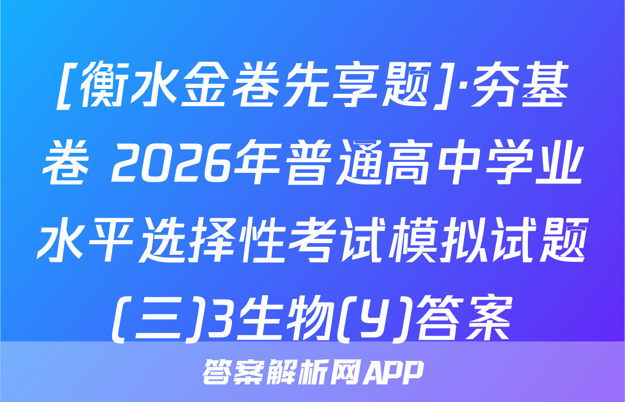 [衡水金卷先享题]·夯基卷 2026年普通高中学业水平选择性考试模拟试题(三)3生物(Y)答案