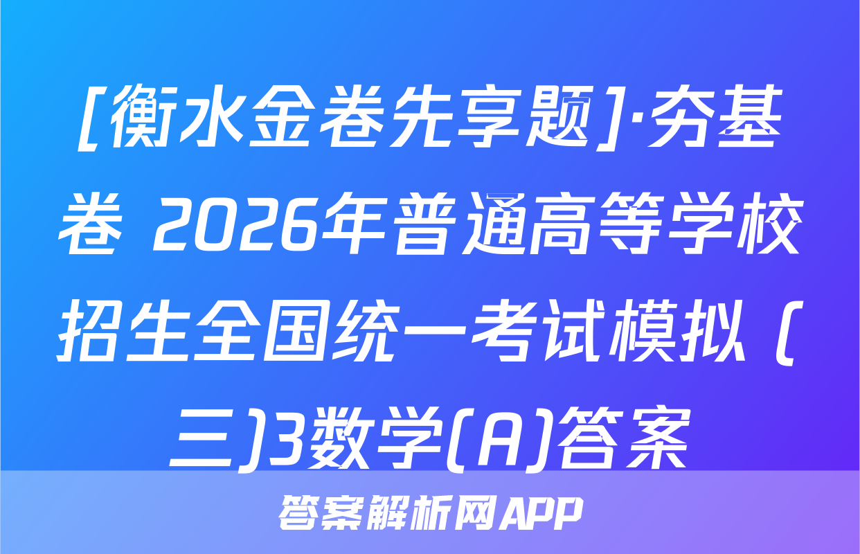 [衡水金卷先享题]·夯基卷 2026年普通高等学校招生全国统一考试模拟 (三)3数学(A)答案
