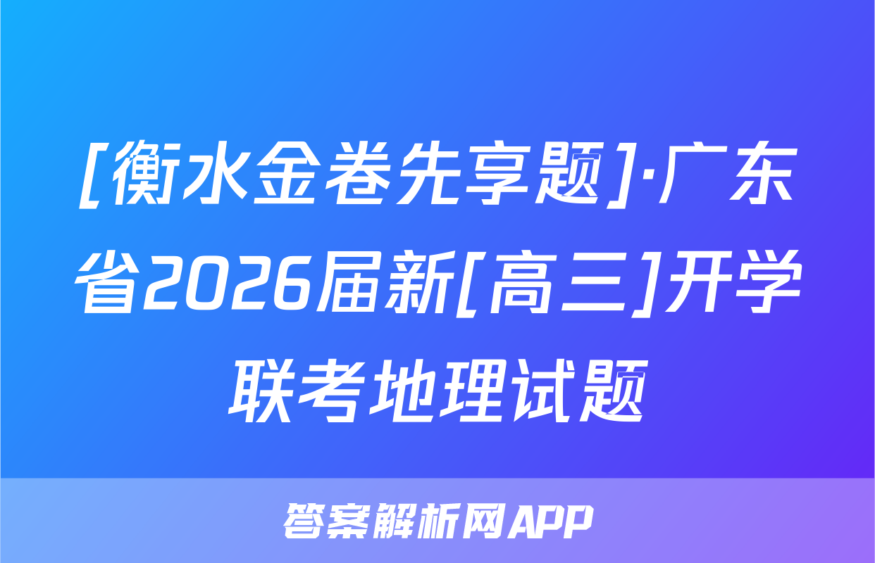 [衡水金卷先享题]·广东省2026届新[高三]开学联考地理试题