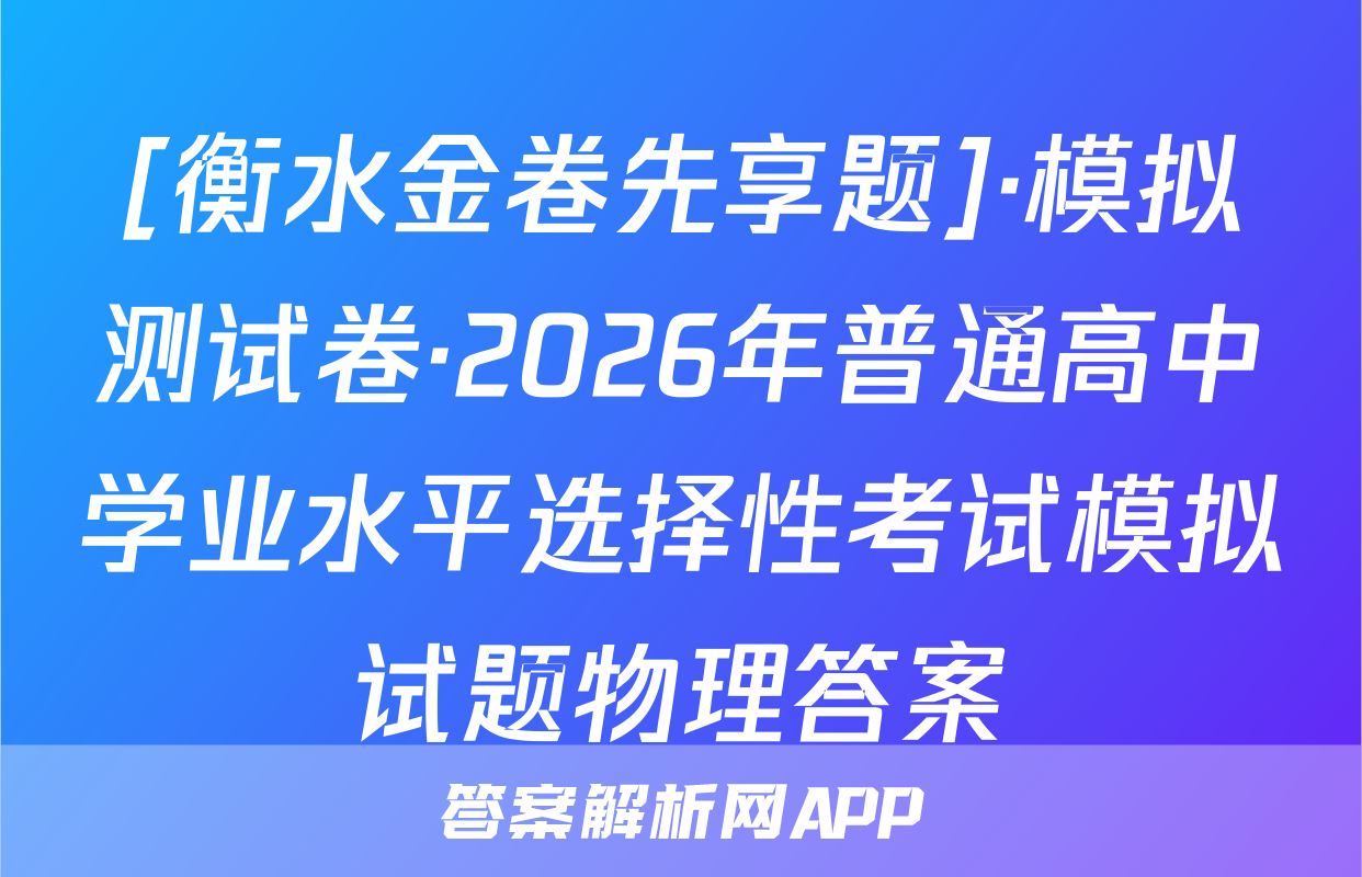 [衡水金卷先享题]·模拟测试卷·2026年普通高中学业水平选择性考试模拟试题物理答案