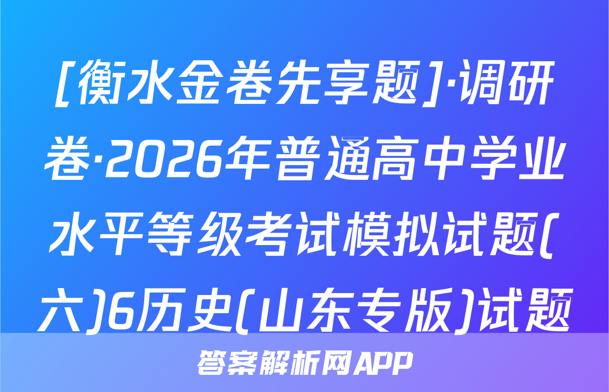 [衡水金卷先享题]·调研卷·2026年普通高中学业水平等级考试模拟试题(六)6历史(山东专版)试题
