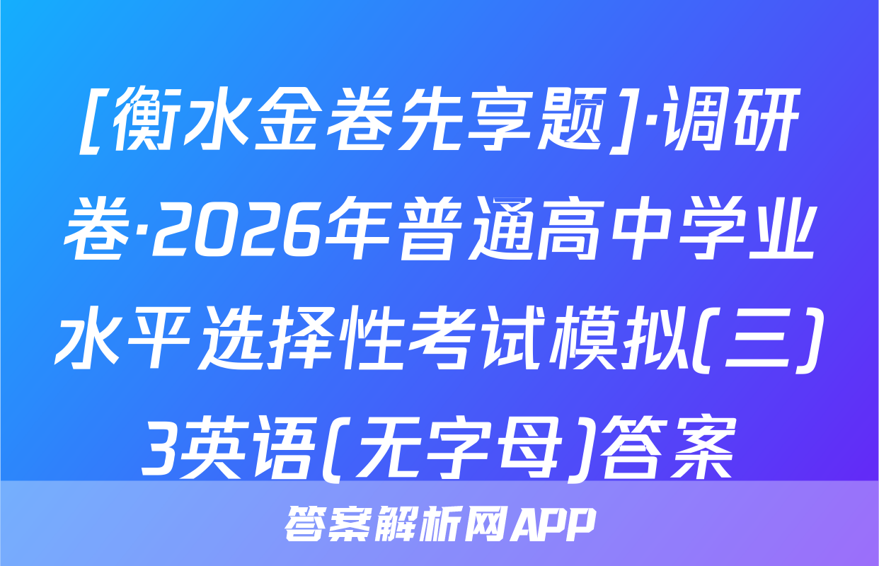[衡水金卷先享题]·调研卷·2026年普通高中学业水平选择性考试模拟(三)3英语(无字母)答案