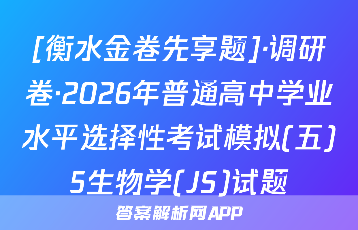 [衡水金卷先享题]·调研卷·2026年普通高中学业水平选择性考试模拟(五)5生物学(JS)试题