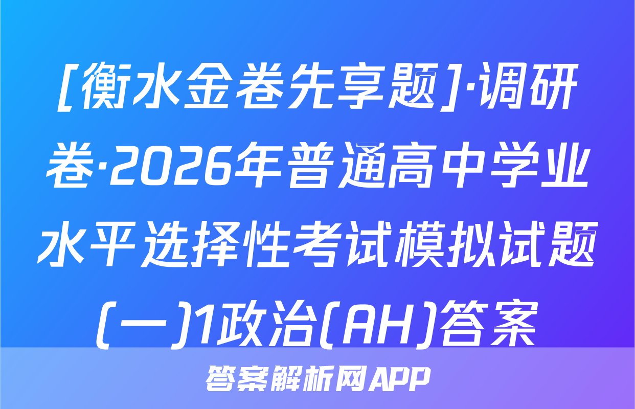 [衡水金卷先享题]·调研卷·2026年普通高中学业水平选择性考试模拟试题(一)1政治(AH)答案