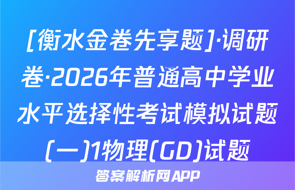 [衡水金卷先享题]·调研卷·2026年普通高中学业水平选择性考试模拟试题(一)1物理(GD)试题