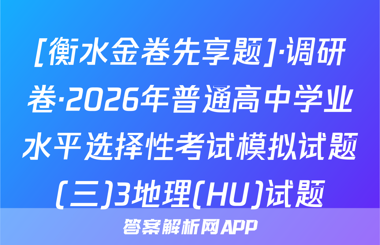[衡水金卷先享题]·调研卷·2026年普通高中学业水平选择性考试模拟试题(三)3地理(HU)试题