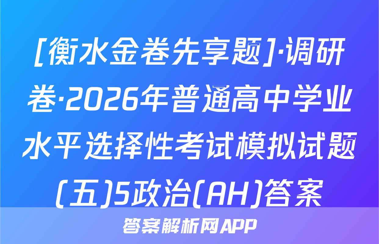 [衡水金卷先享题]·调研卷·2026年普通高中学业水平选择性考试模拟试题(五)5政治(AH)答案