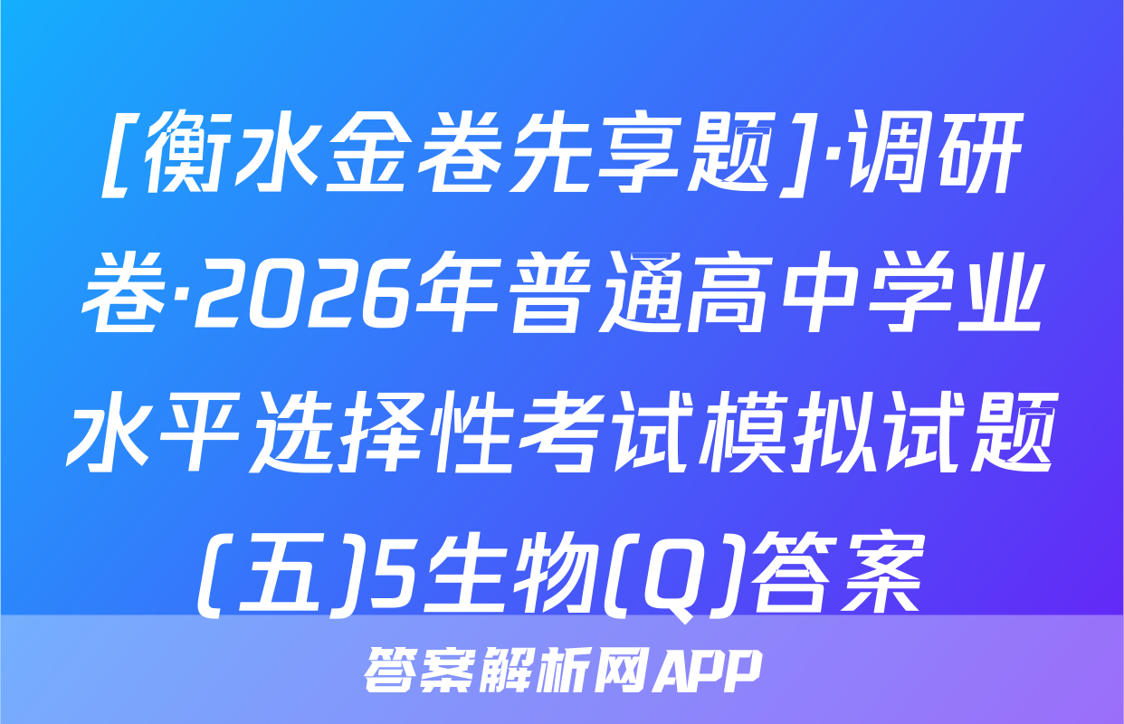 [衡水金卷先享题]·调研卷·2026年普通高中学业水平选择性考试模拟试题(五)5生物(Q)答案
