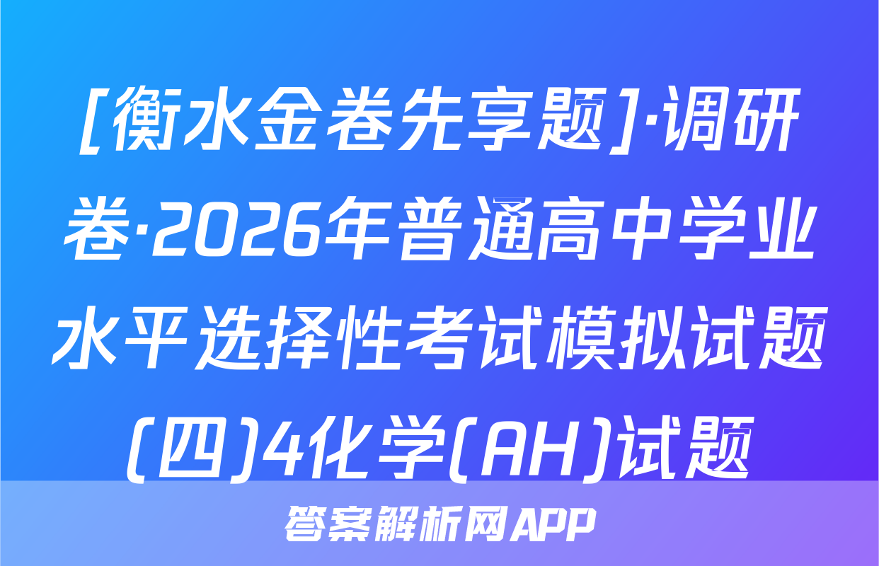 [衡水金卷先享题]·调研卷·2026年普通高中学业水平选择性考试模拟试题(四)4化学(AH)试题