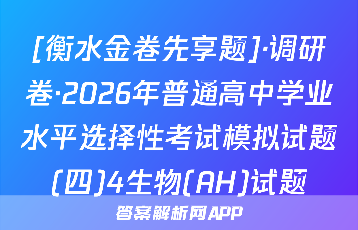 [衡水金卷先享题]·调研卷·2026年普通高中学业水平选择性考试模拟试题(四)4生物(AH)试题