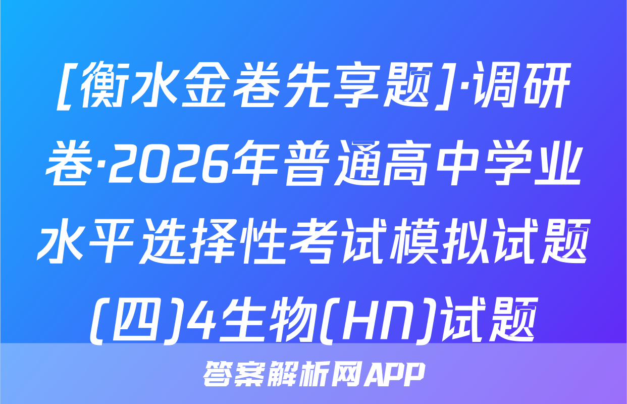 [衡水金卷先享题]·调研卷·2026年普通高中学业水平选择性考试模拟试题(四)4生物(HN)试题