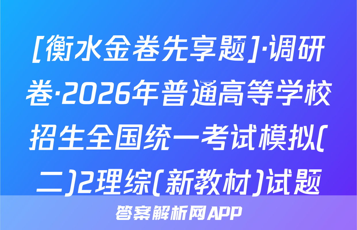 [衡水金卷先享题]·调研卷·2026年普通高等学校招生全国统一考试模拟(二)2理综(新教材)试题