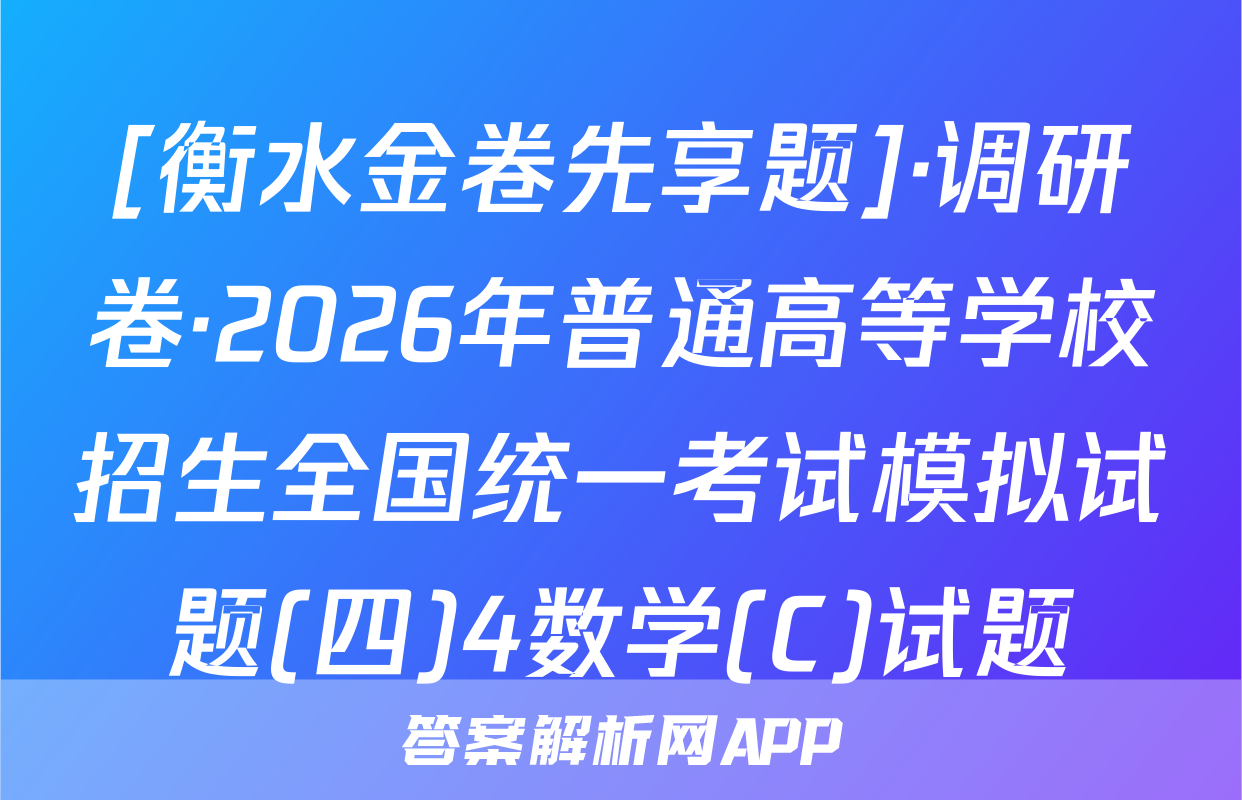 [衡水金卷先享题]·调研卷·2026年普通高等学校招生全国统一考试模拟试题(四)4数学(C)试题