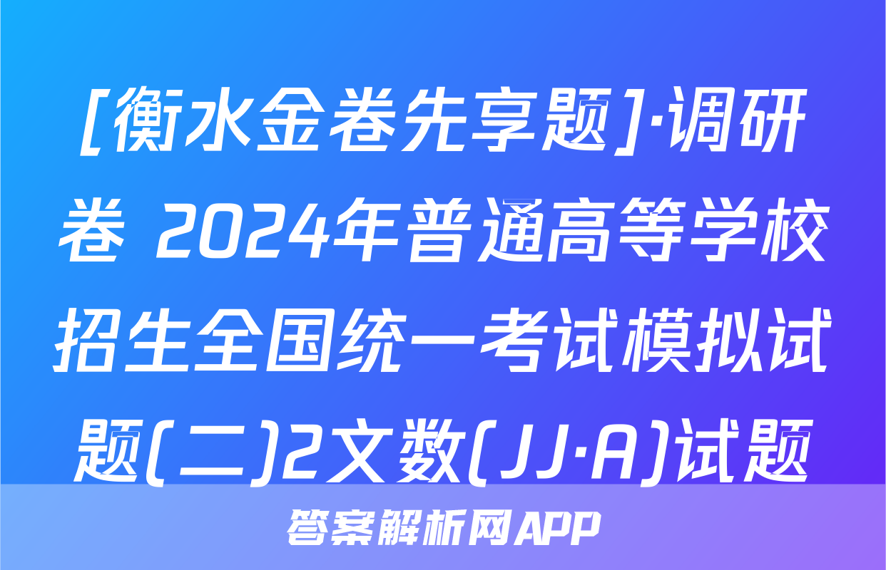 [衡水金卷先享题]·调研卷 2024年普通高等学校招生全国统一考试模拟试题(二)2文数(JJ·A)试题