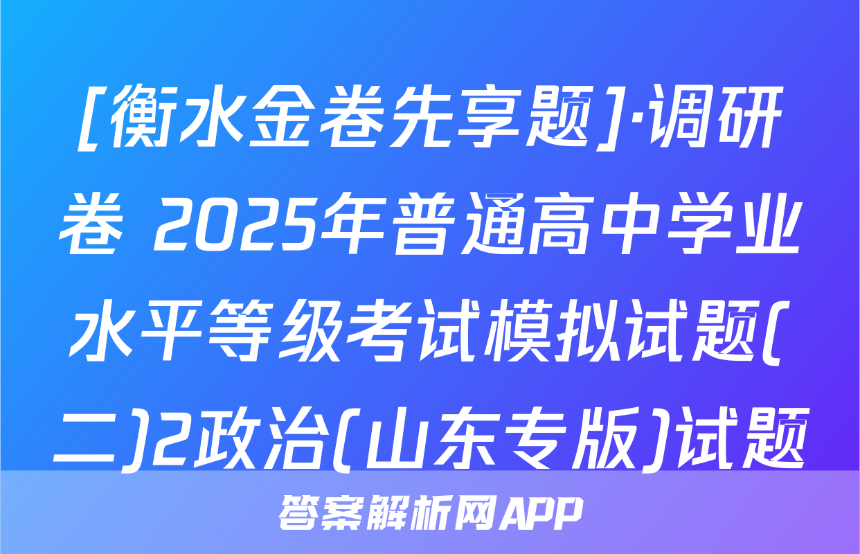 [衡水金卷先享题]·调研卷 2025年普通高中学业水平等级考试模拟试题(二)2政治(山东专版)试题