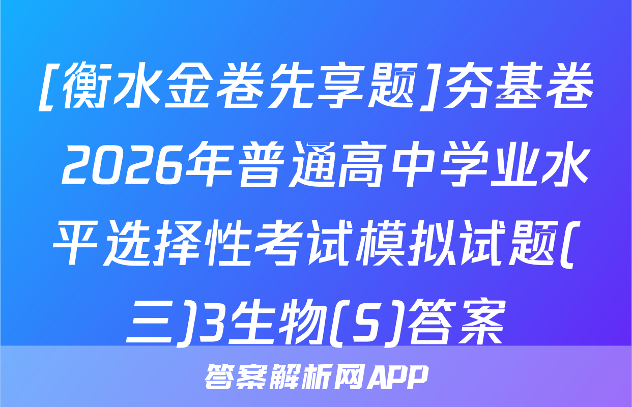 [衡水金卷先享题]夯基卷 2026年普通高中学业水平选择性考试模拟试题(三)3生物(S)答案