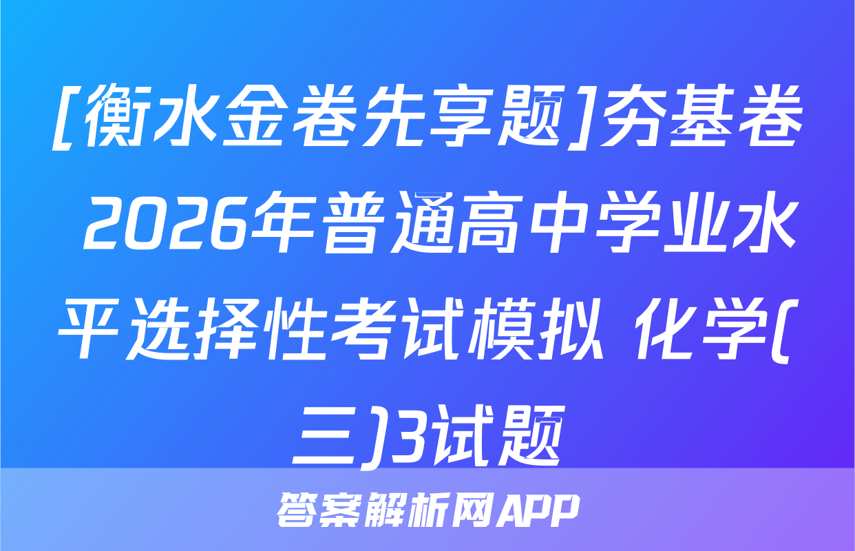 [衡水金卷先享题]夯基卷 2026年普通高中学业水平选择性考试模拟 化学(三)3试题