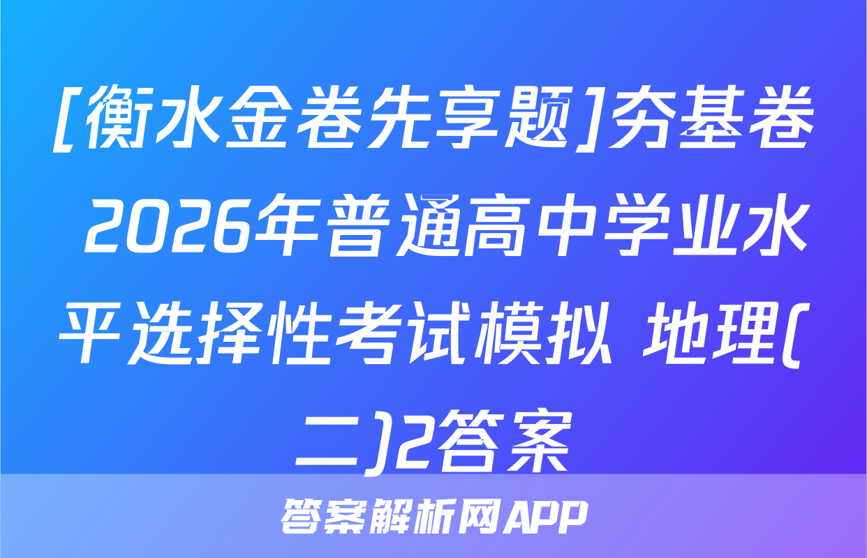 [衡水金卷先享题]夯基卷 2026年普通高中学业水平选择性考试模拟 地理(二)2答案