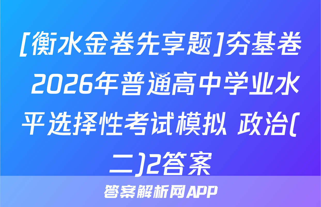 [衡水金卷先享题]夯基卷 2026年普通高中学业水平选择性考试模拟 政治(二)2答案