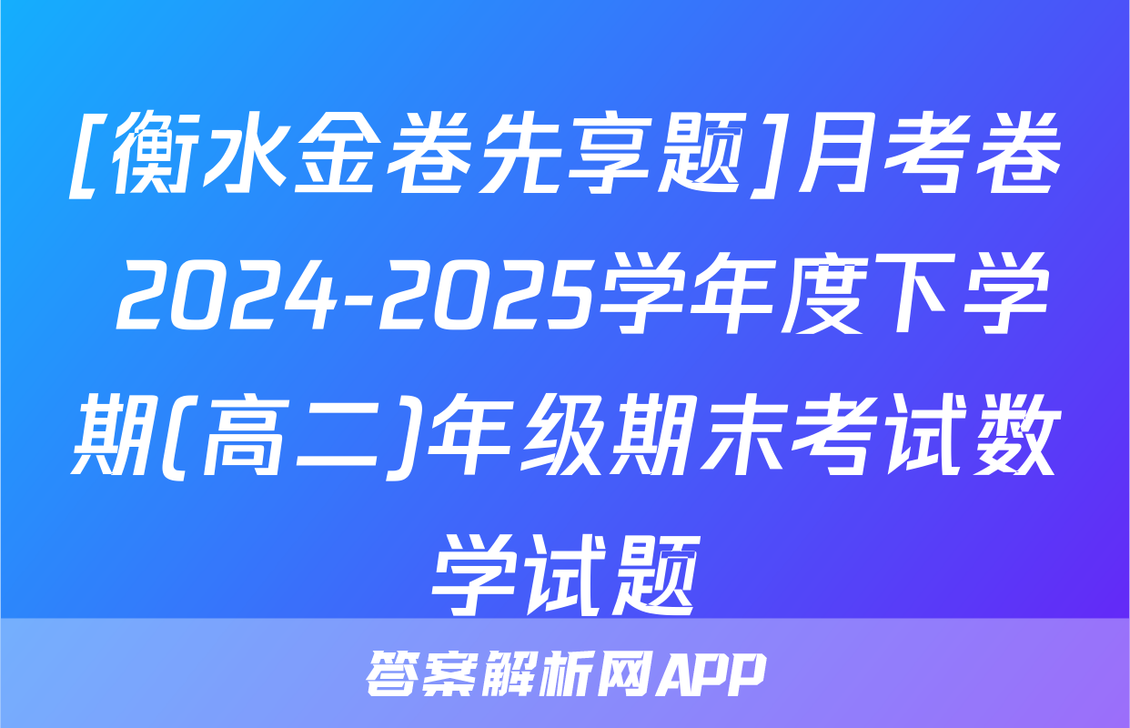 [衡水金卷先享题]月考卷 2024-2025学年度下学期(高二)年级期末考试数学试题