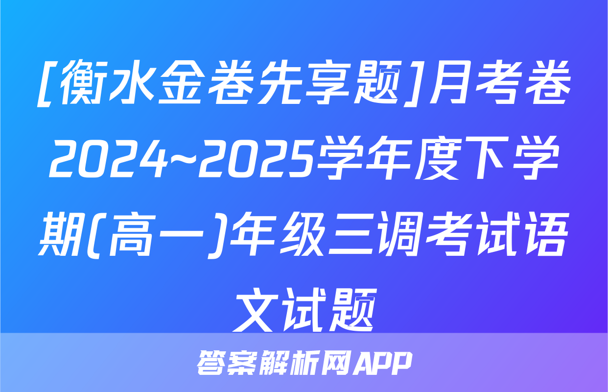[衡水金卷先享题]月考卷2024~2025学年度下学期(高一)年级三调考试语文试题
