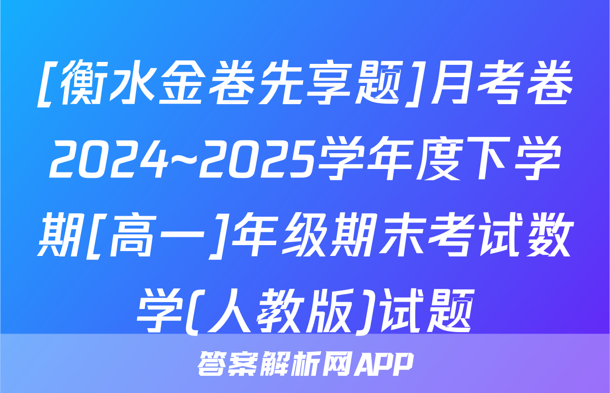 [衡水金卷先享题]月考卷2024~2025学年度下学期[高一]年级期末考试数学(人教版)试题