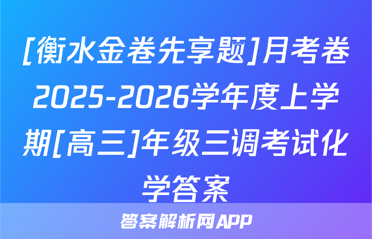 [衡水金卷先享题]月考卷2025-2026学年度上学期[高三]年级三调考试化学答案
