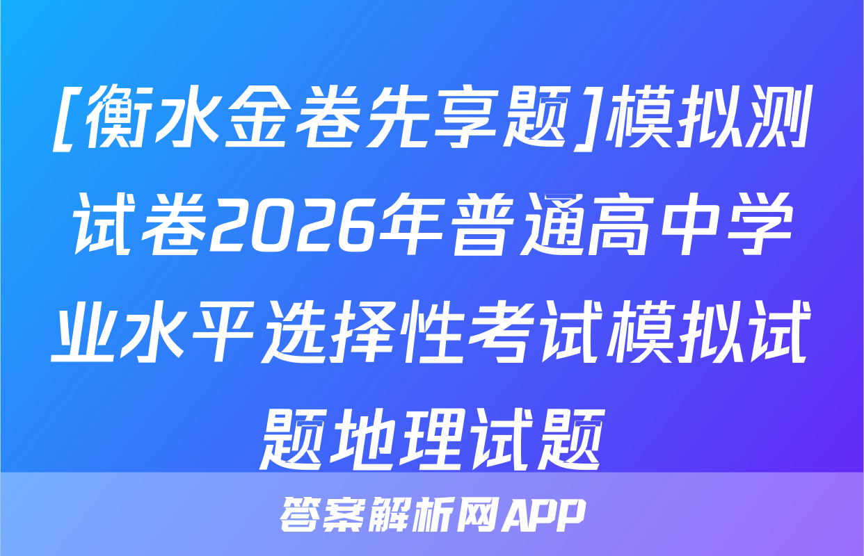 [衡水金卷先享题]模拟测试卷2026年普通高中学业水平选择性考试模拟试题地理试题
