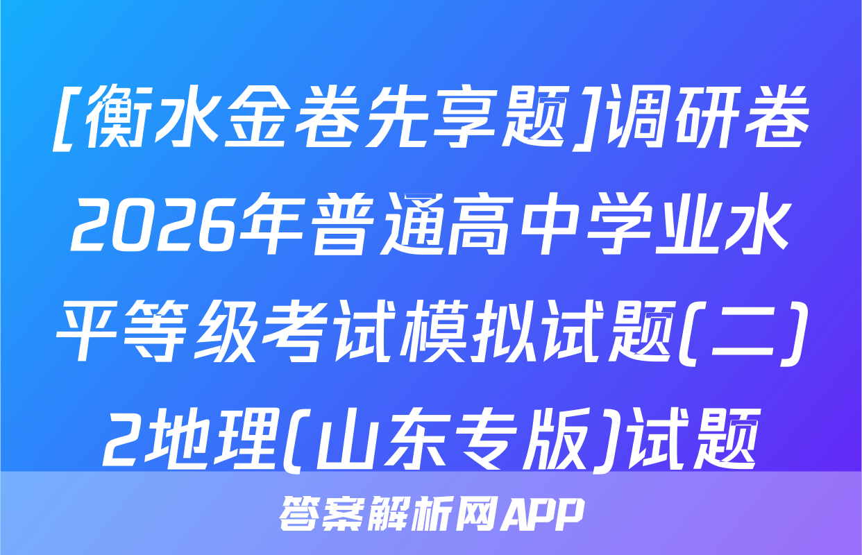 [衡水金卷先享题]调研卷2026年普通高中学业水平等级考试模拟试题(二)2地理(山东专版)试题