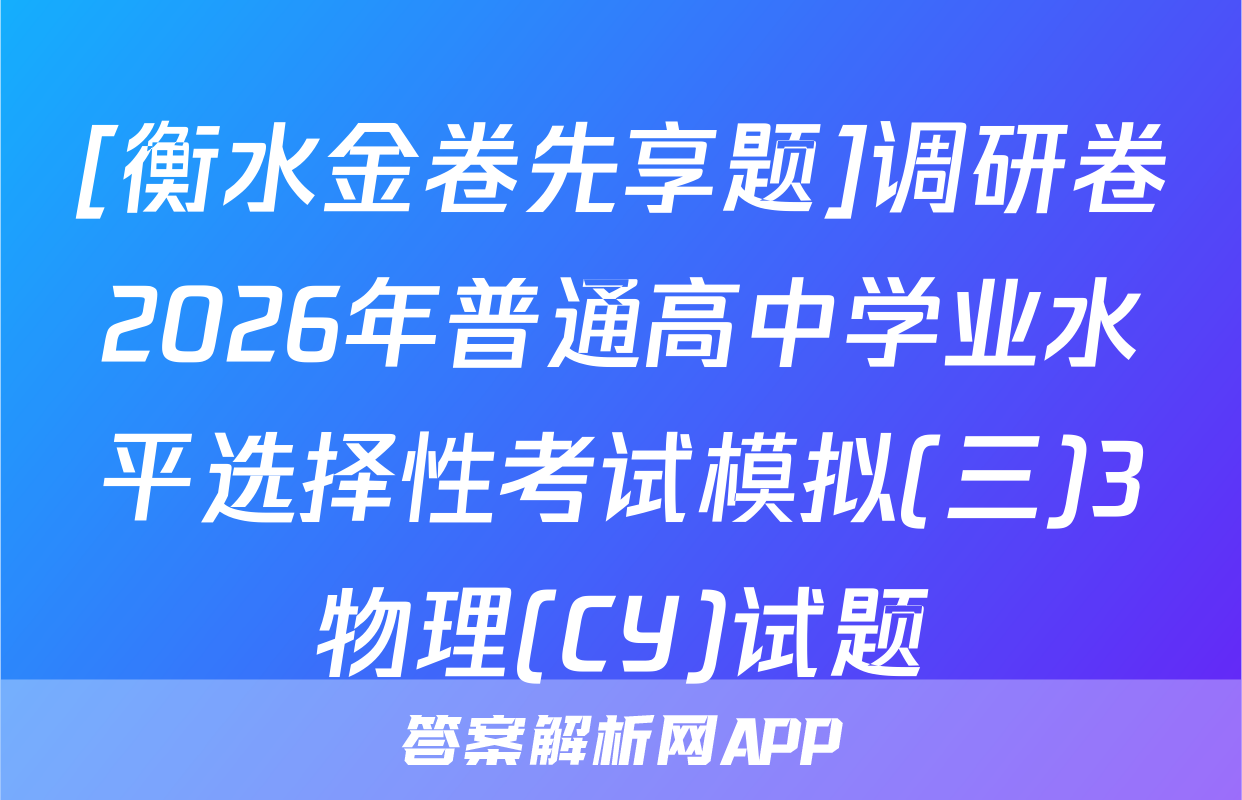 [衡水金卷先享题]调研卷2026年普通高中学业水平选择性考试模拟(三)3物理(CY)试题