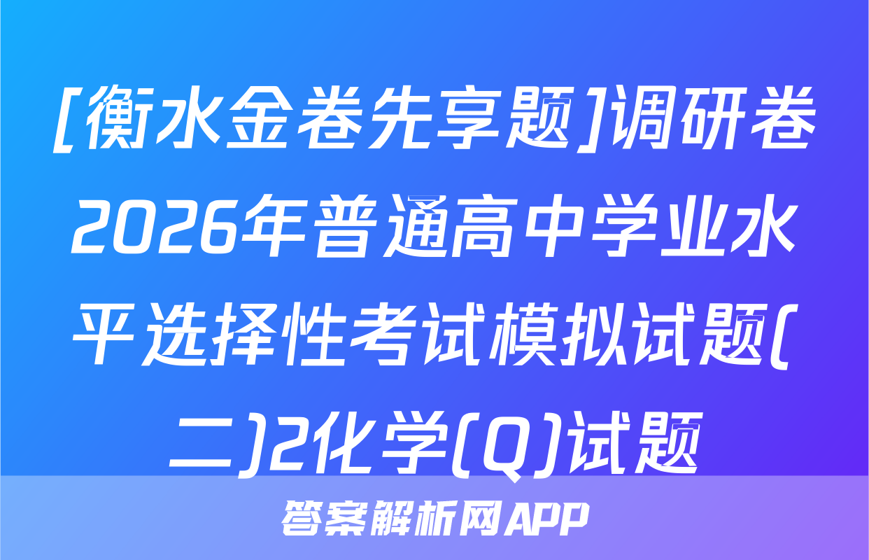 [衡水金卷先享题]调研卷2026年普通高中学业水平选择性考试模拟试题(二)2化学(Q)试题