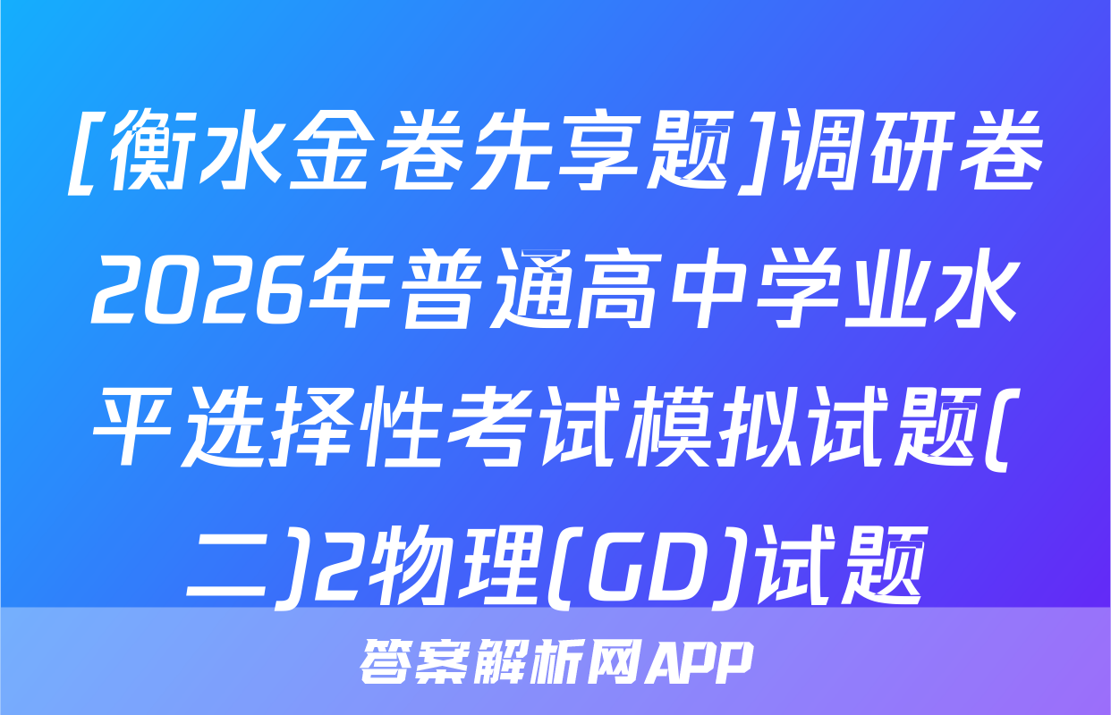 [衡水金卷先享题]调研卷2026年普通高中学业水平选择性考试模拟试题(二)2物理(GD)试题