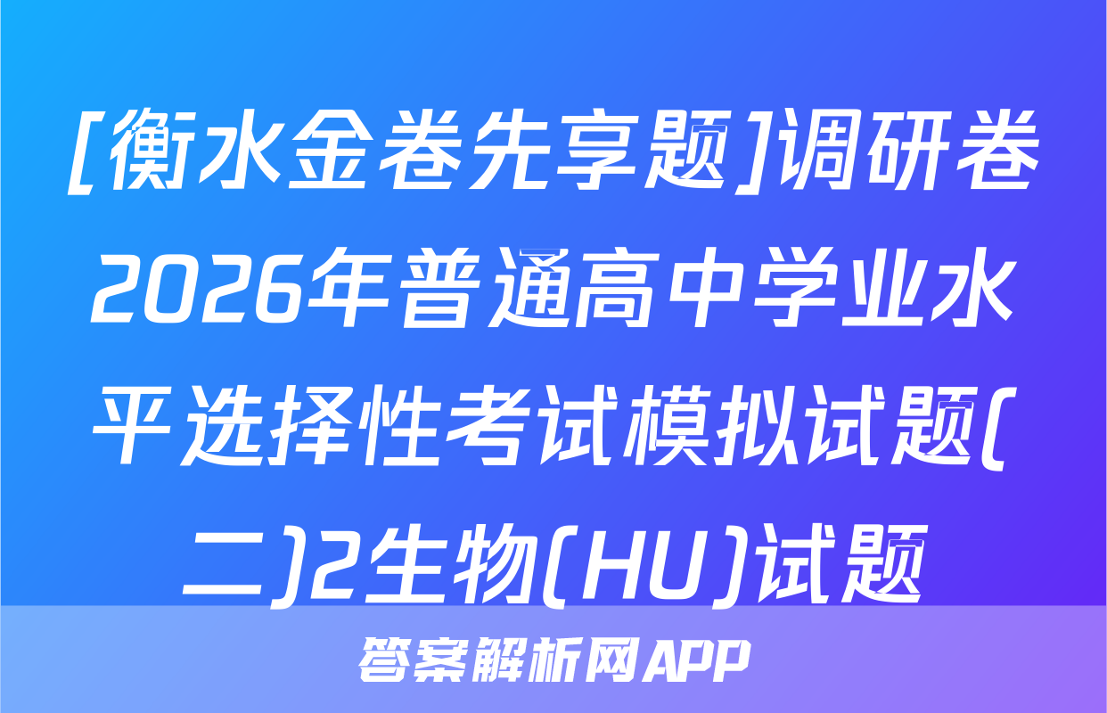 [衡水金卷先享题]调研卷2026年普通高中学业水平选择性考试模拟试题(二)2生物(HU)试题