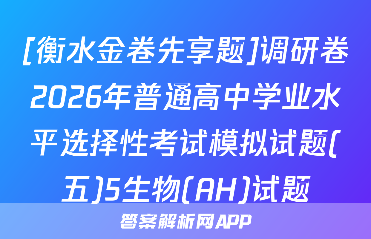 [衡水金卷先享题]调研卷2026年普通高中学业水平选择性考试模拟试题(五)5生物(AH)试题