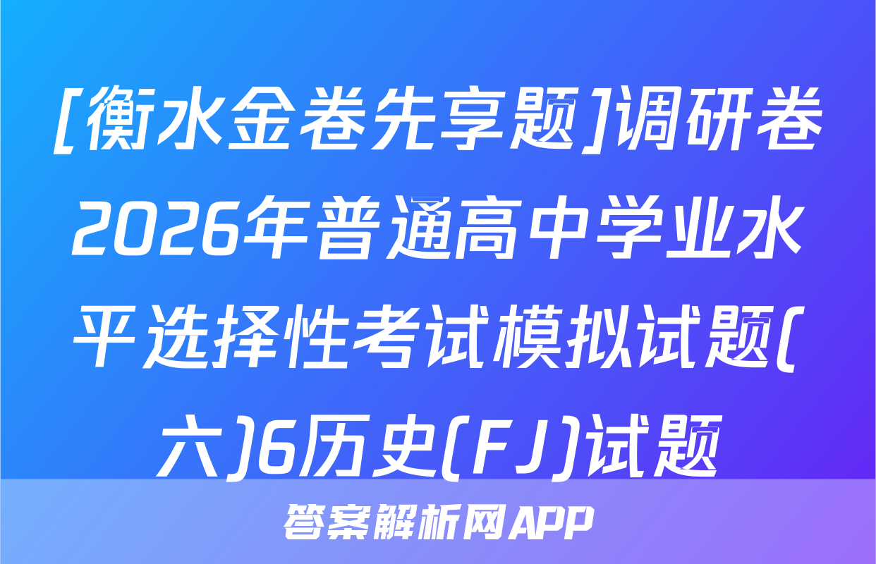[衡水金卷先享题]调研卷2026年普通高中学业水平选择性考试模拟试题(六)6历史(FJ)试题