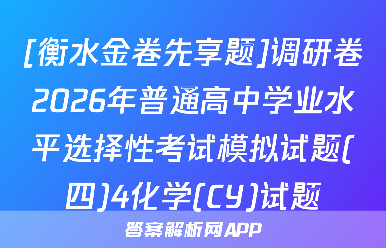 [衡水金卷先享题]调研卷2026年普通高中学业水平选择性考试模拟试题(四)4化学(CY)试题