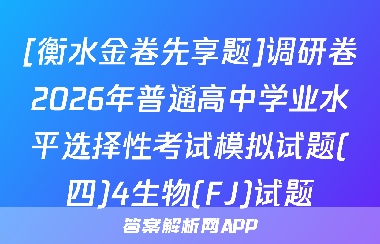 [衡水金卷先享题]调研卷2026年普通高中学业水平选择性考试模拟试题(四)4生物(FJ)试题