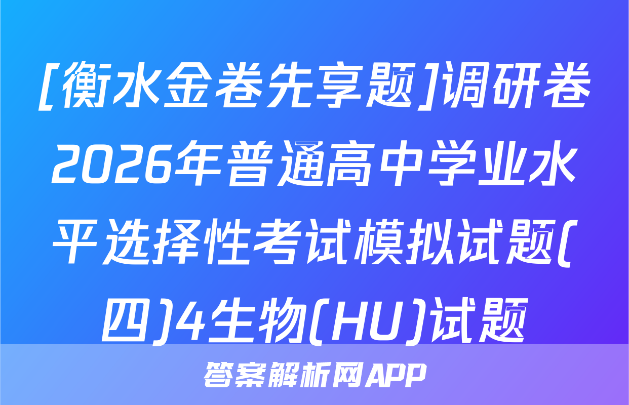 [衡水金卷先享题]调研卷2026年普通高中学业水平选择性考试模拟试题(四)4生物(HU)试题